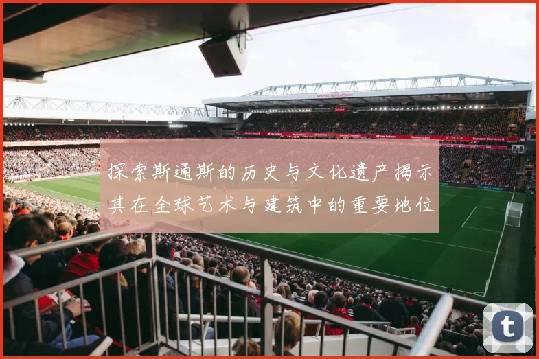 探索斯通斯的历史与文化遗产揭示其在全球艺术与建筑中的重要地位